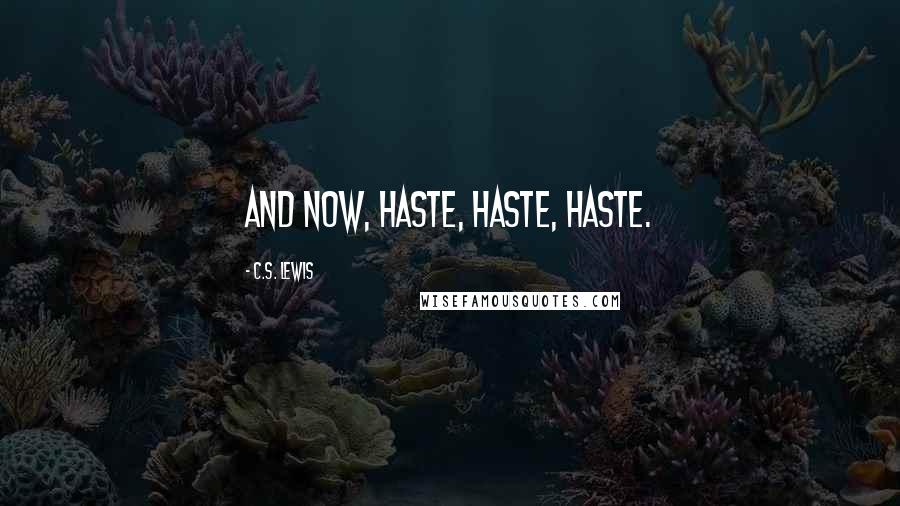 C.S. Lewis Quotes: And now, haste, haste, haste.