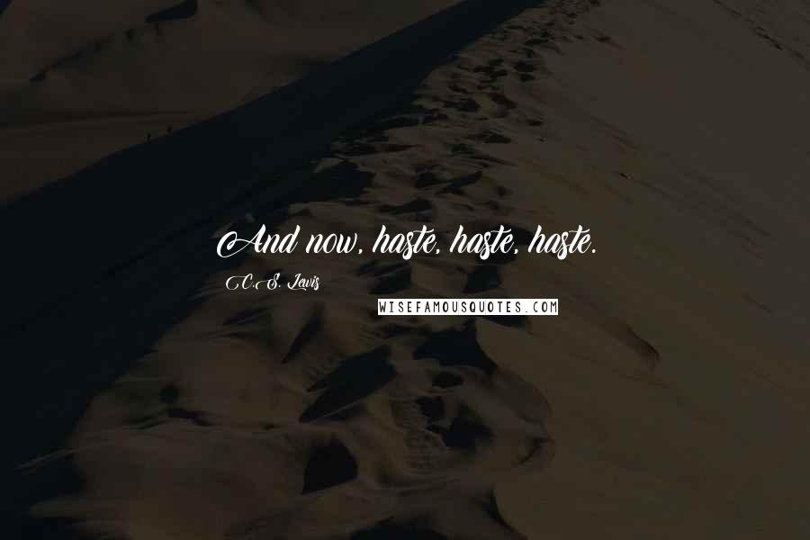 C.S. Lewis Quotes: And now, haste, haste, haste.