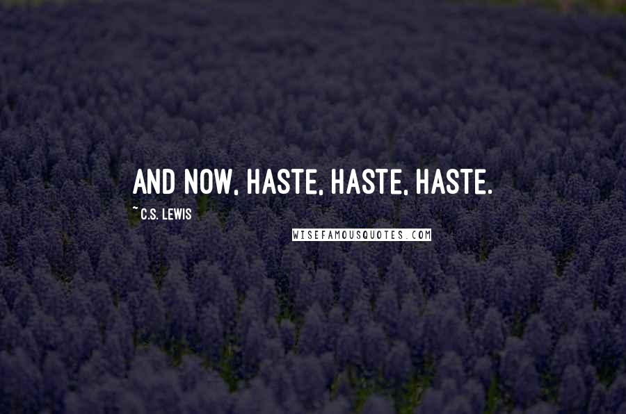 C.S. Lewis Quotes: And now, haste, haste, haste.
