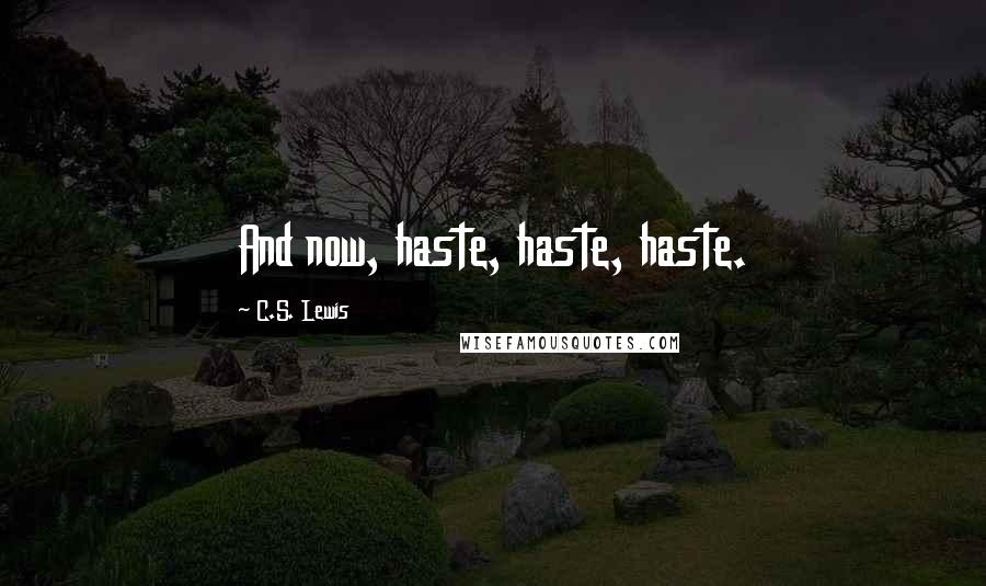 C.S. Lewis Quotes: And now, haste, haste, haste.