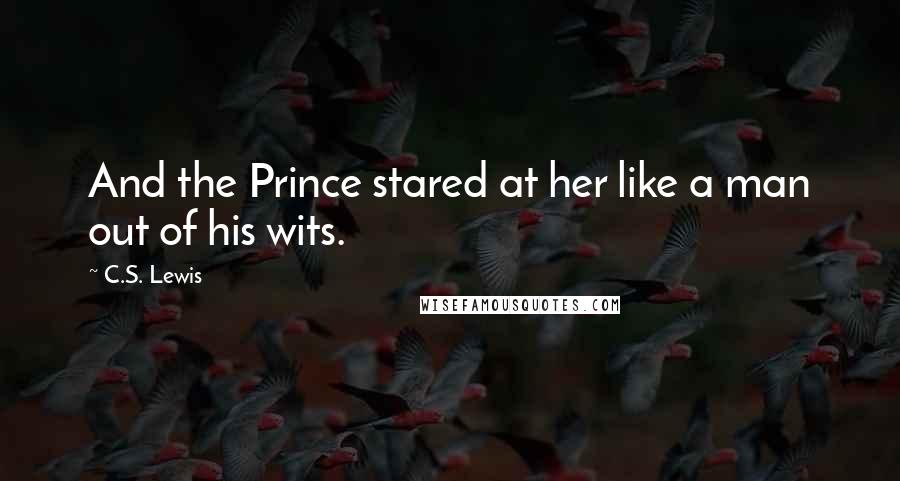 C.S. Lewis Quotes: And the Prince stared at her like a man out of his wits.