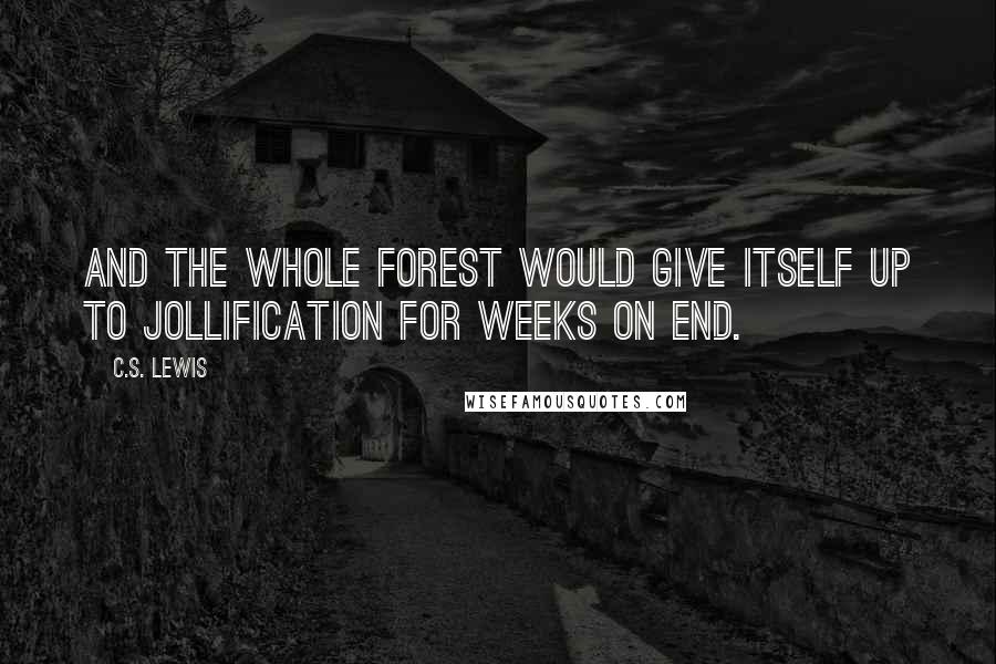 C.S. Lewis Quotes: And the whole forest would give itself up to jollification for weeks on end.