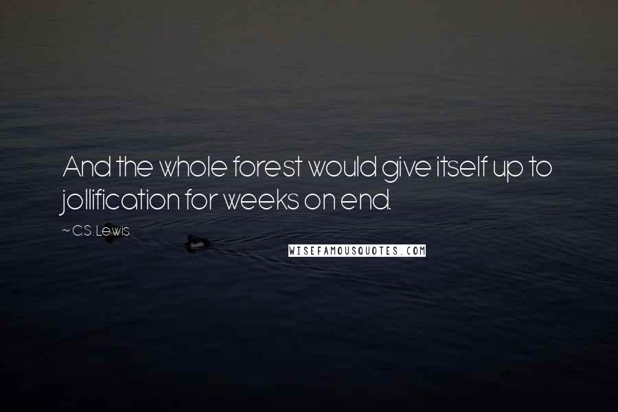 C.S. Lewis Quotes: And the whole forest would give itself up to jollification for weeks on end.