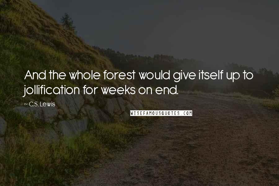 C.S. Lewis Quotes: And the whole forest would give itself up to jollification for weeks on end.