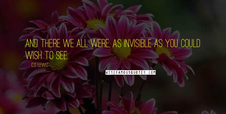 C.S. Lewis Quotes: And there we all were, as invisible as you could wish to see.