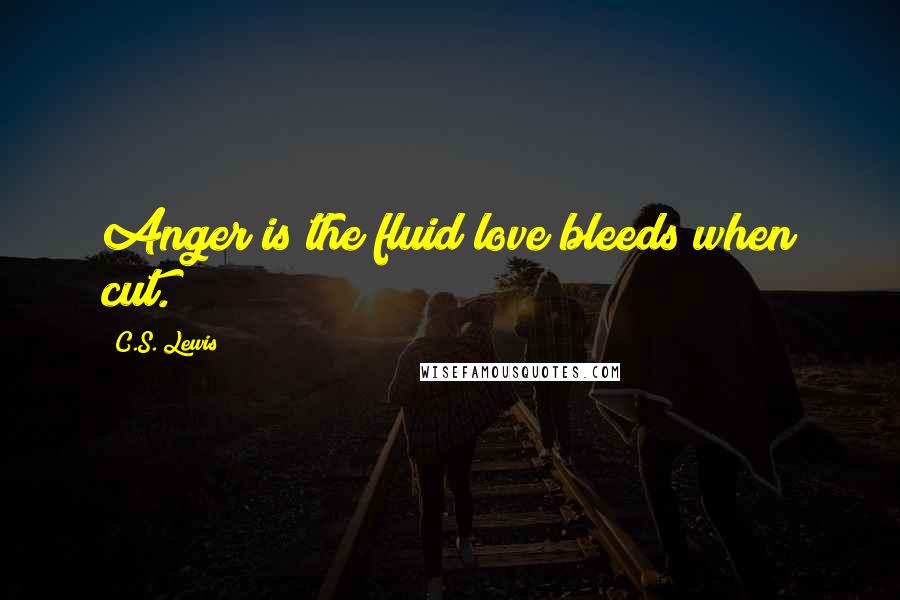 C.S. Lewis Quotes: Anger is the fluid love bleeds when cut.