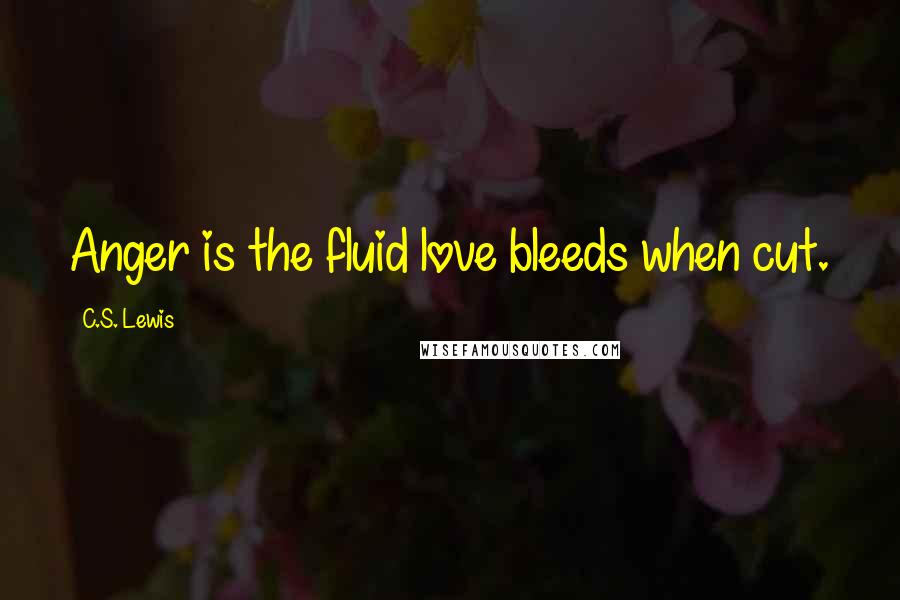 C.S. Lewis Quotes: Anger is the fluid love bleeds when cut.