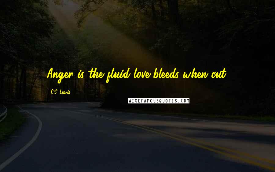 C.S. Lewis Quotes: Anger is the fluid love bleeds when cut.