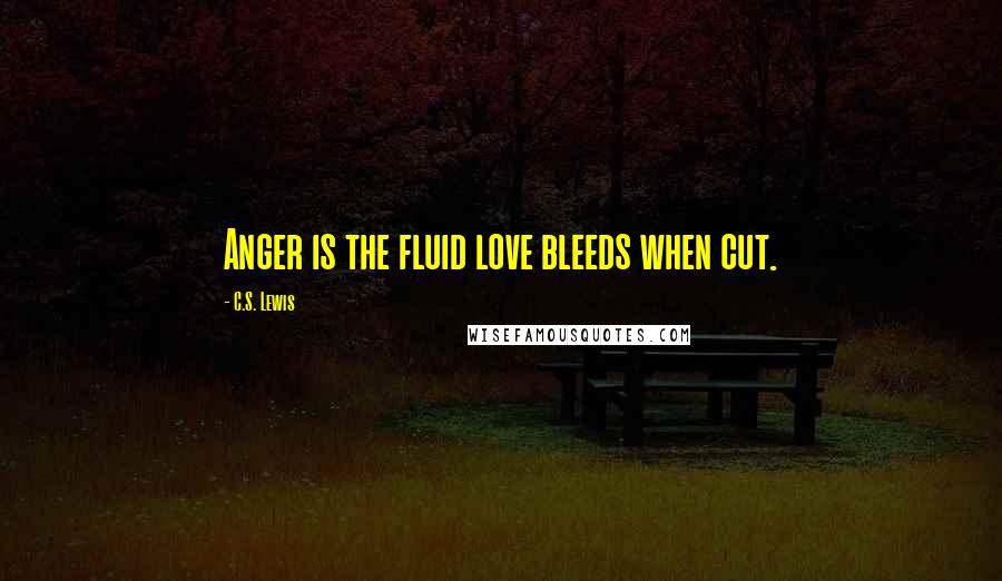 C.S. Lewis Quotes: Anger is the fluid love bleeds when cut.