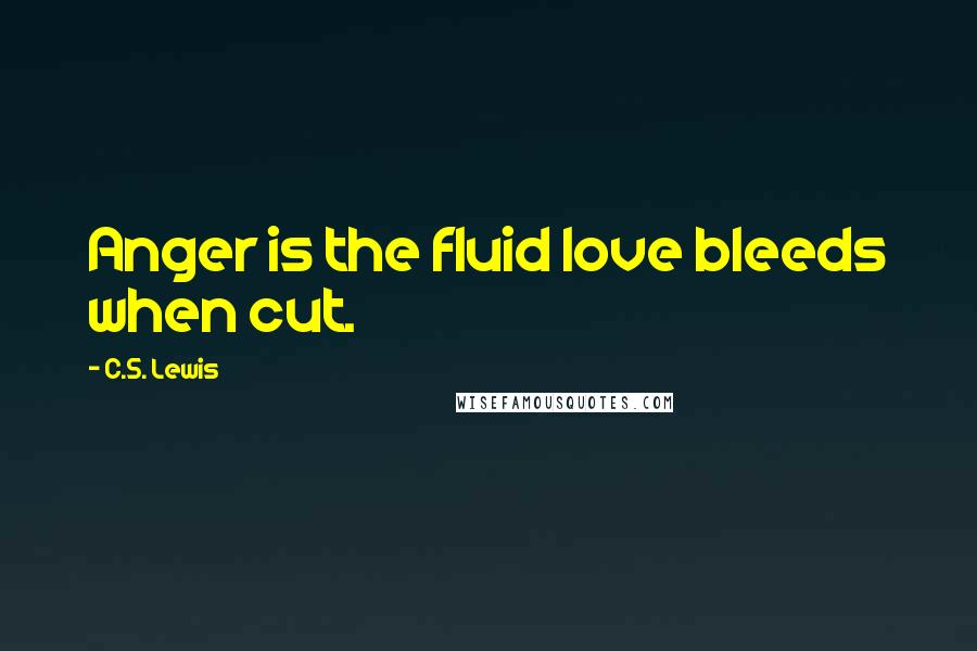 C.S. Lewis Quotes: Anger is the fluid love bleeds when cut.