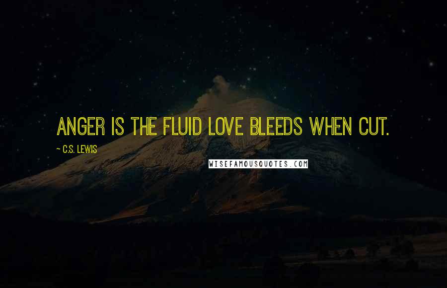 C.S. Lewis Quotes: Anger is the fluid love bleeds when cut.