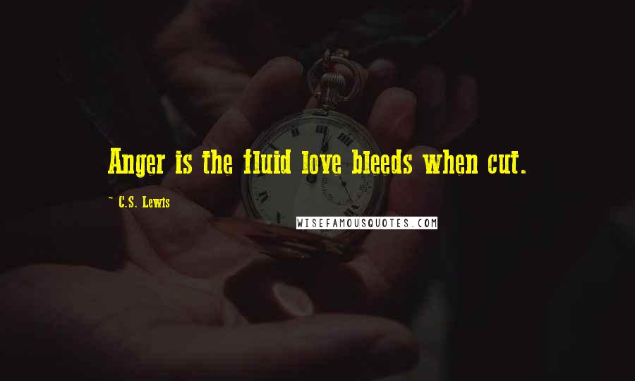 C.S. Lewis Quotes: Anger is the fluid love bleeds when cut.