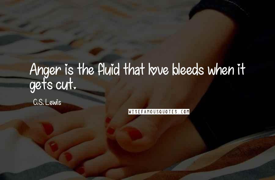 C.S. Lewis Quotes: Anger is the fluid that love bleeds when it gets cut.