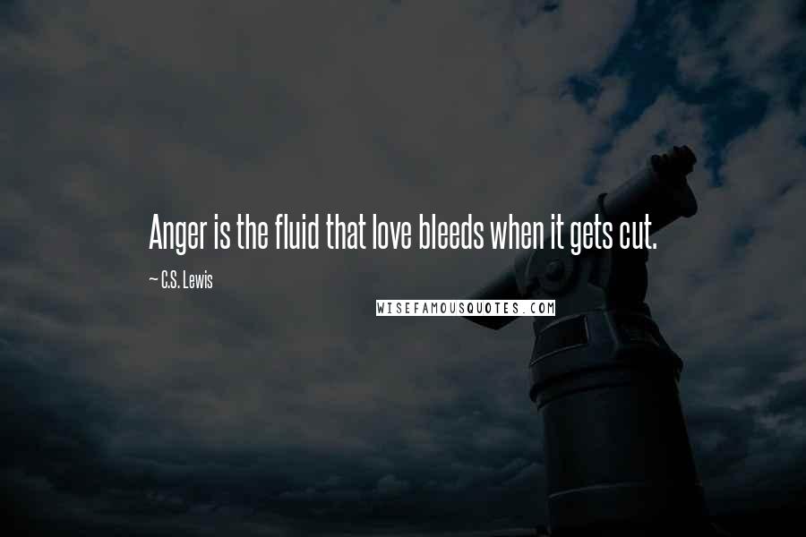 C.S. Lewis Quotes: Anger is the fluid that love bleeds when it gets cut.