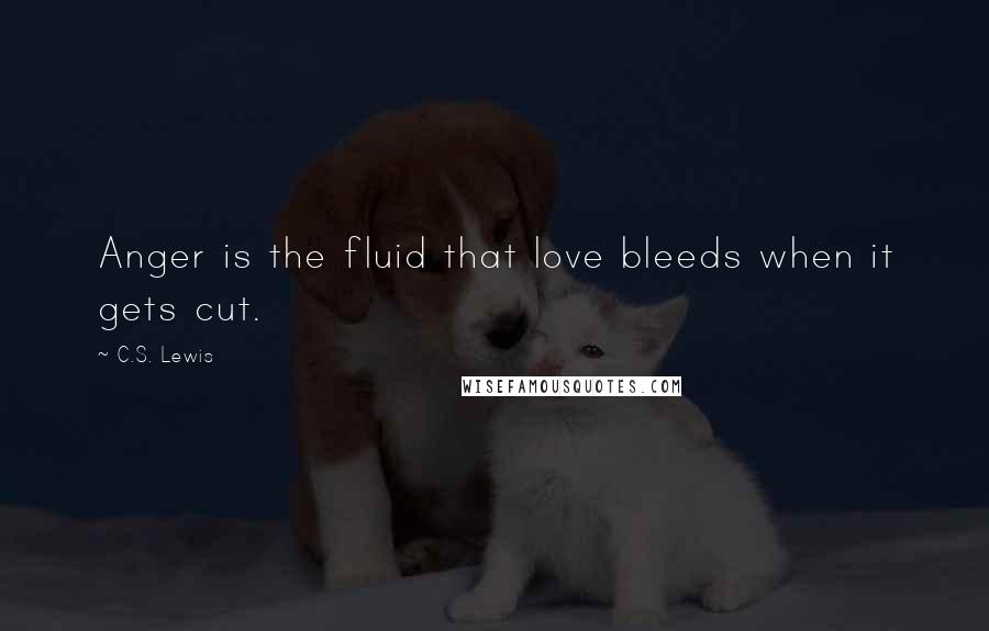 C.S. Lewis Quotes: Anger is the fluid that love bleeds when it gets cut.