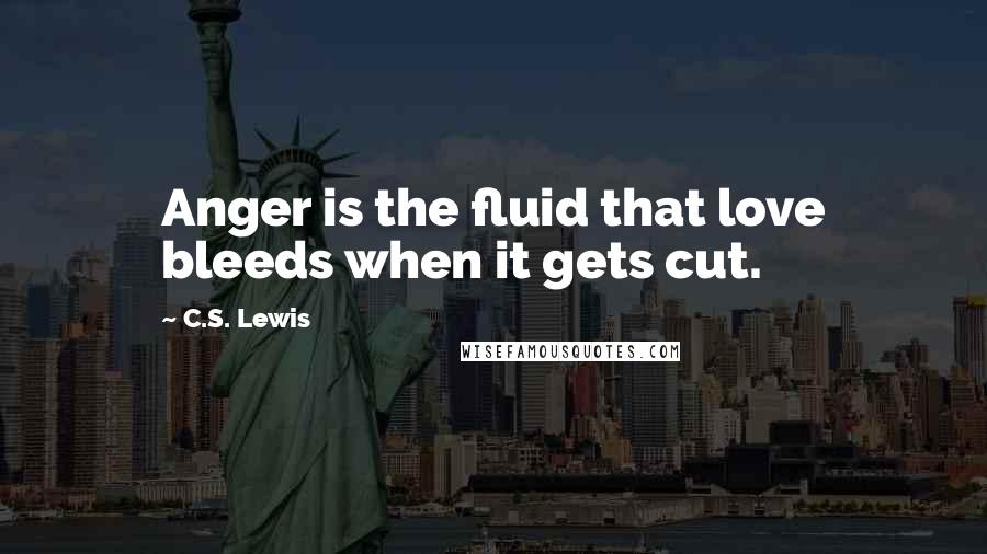 C.S. Lewis Quotes: Anger is the fluid that love bleeds when it gets cut.