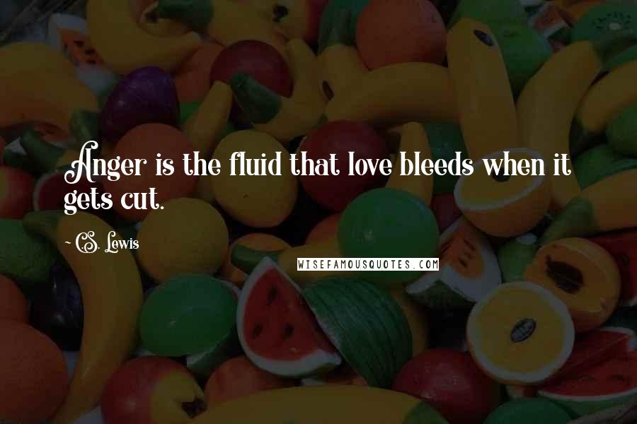 C.S. Lewis Quotes: Anger is the fluid that love bleeds when it gets cut.