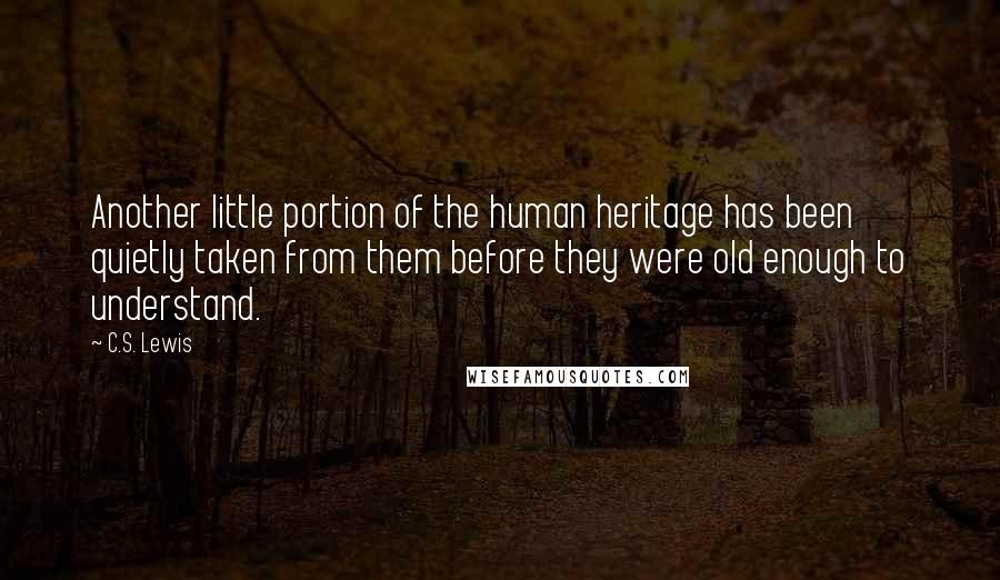 C.S. Lewis Quotes: Another little portion of the human heritage has been quietly taken from them before they were old enough to understand.