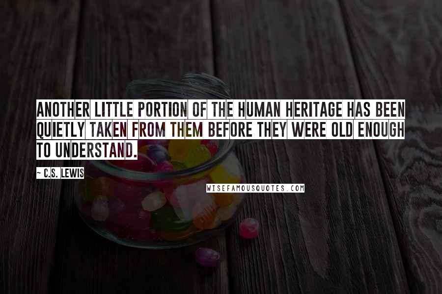 C.S. Lewis Quotes: Another little portion of the human heritage has been quietly taken from them before they were old enough to understand.