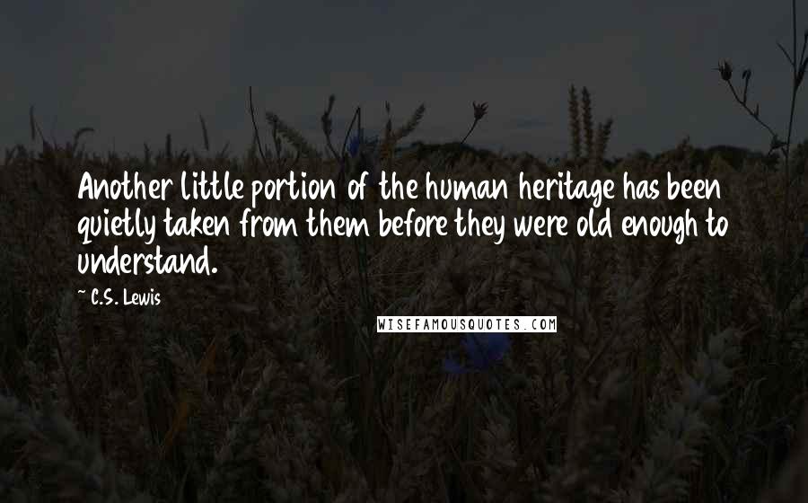 C.S. Lewis Quotes: Another little portion of the human heritage has been quietly taken from them before they were old enough to understand.