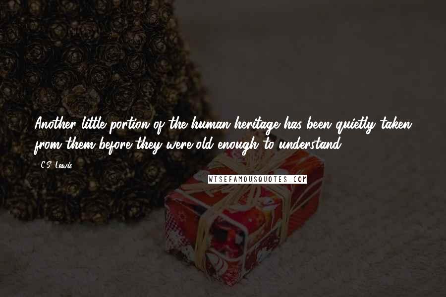C.S. Lewis Quotes: Another little portion of the human heritage has been quietly taken from them before they were old enough to understand.