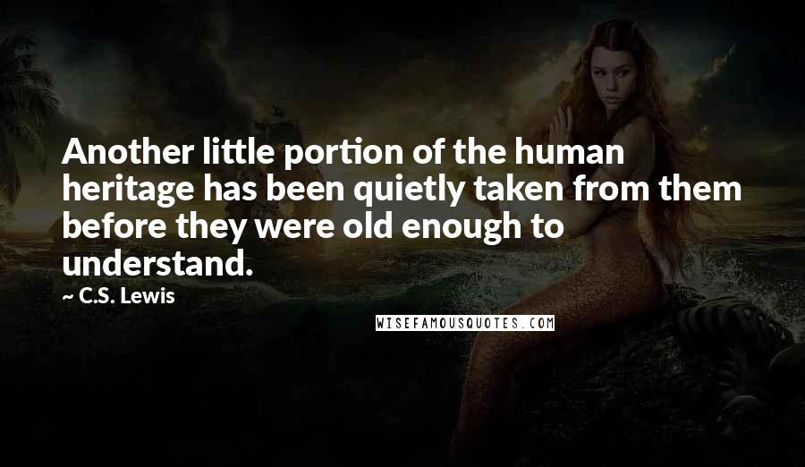 C.S. Lewis Quotes: Another little portion of the human heritage has been quietly taken from them before they were old enough to understand.