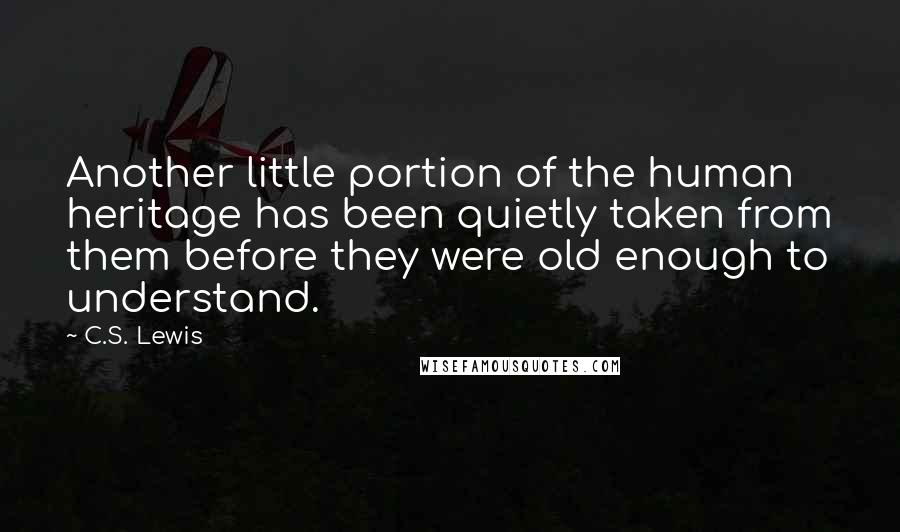 C.S. Lewis Quotes: Another little portion of the human heritage has been quietly taken from them before they were old enough to understand.