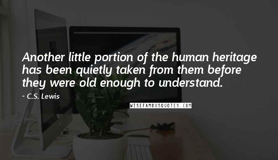 C.S. Lewis Quotes: Another little portion of the human heritage has been quietly taken from them before they were old enough to understand.