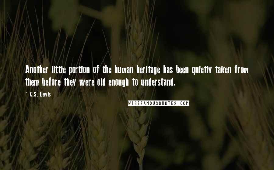 C.S. Lewis Quotes: Another little portion of the human heritage has been quietly taken from them before they were old enough to understand.