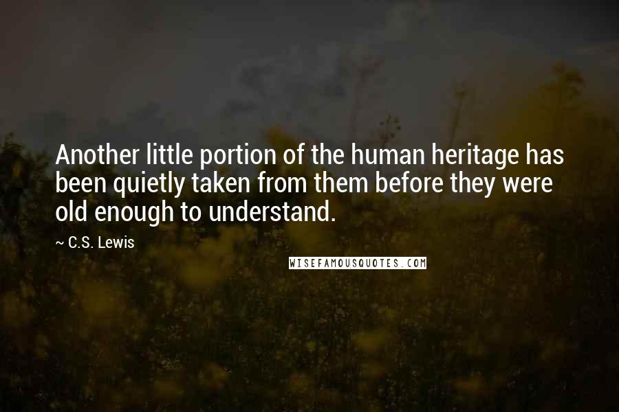 C.S. Lewis Quotes: Another little portion of the human heritage has been quietly taken from them before they were old enough to understand.