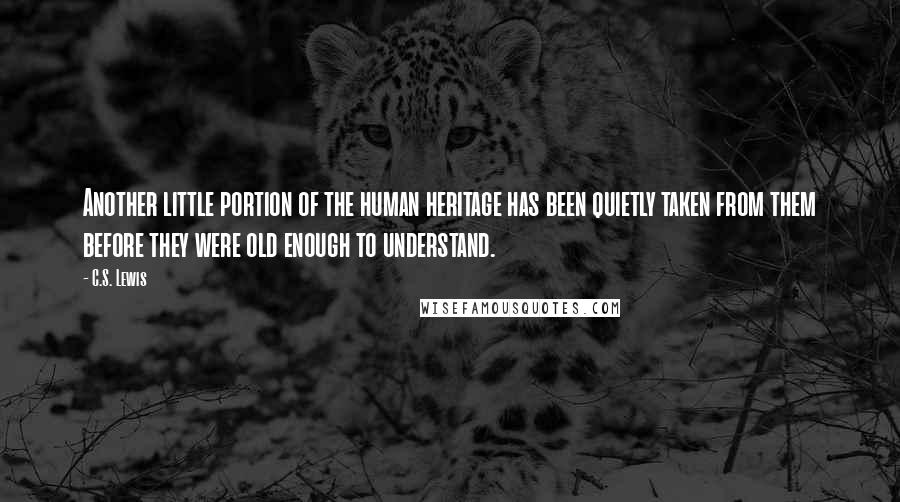 C.S. Lewis Quotes: Another little portion of the human heritage has been quietly taken from them before they were old enough to understand.