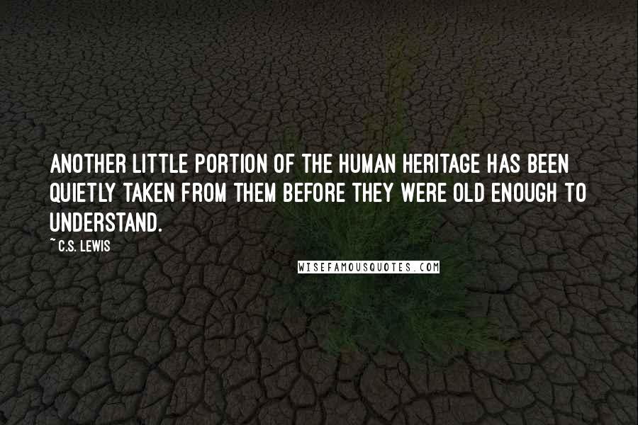 C.S. Lewis Quotes: Another little portion of the human heritage has been quietly taken from them before they were old enough to understand.