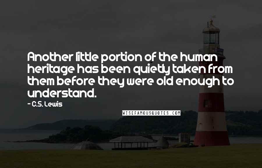 C.S. Lewis Quotes: Another little portion of the human heritage has been quietly taken from them before they were old enough to understand.