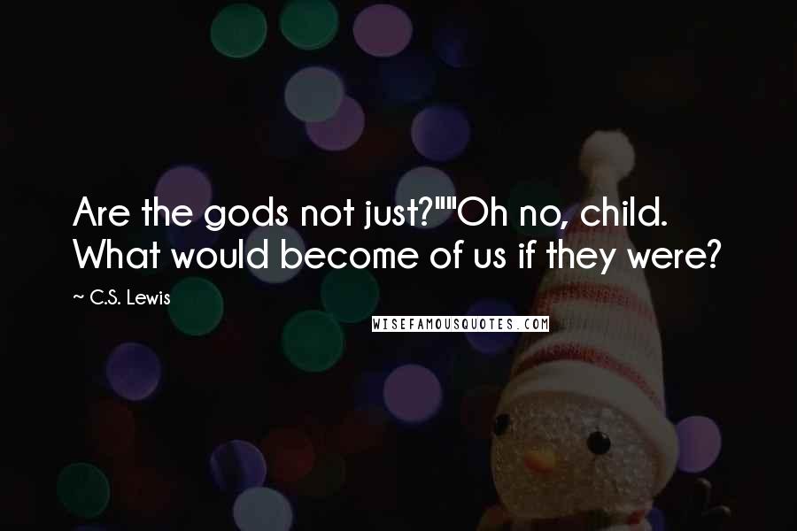 C.S. Lewis Quotes: Are the gods not just?""Oh no, child. What would become of us if they were?
