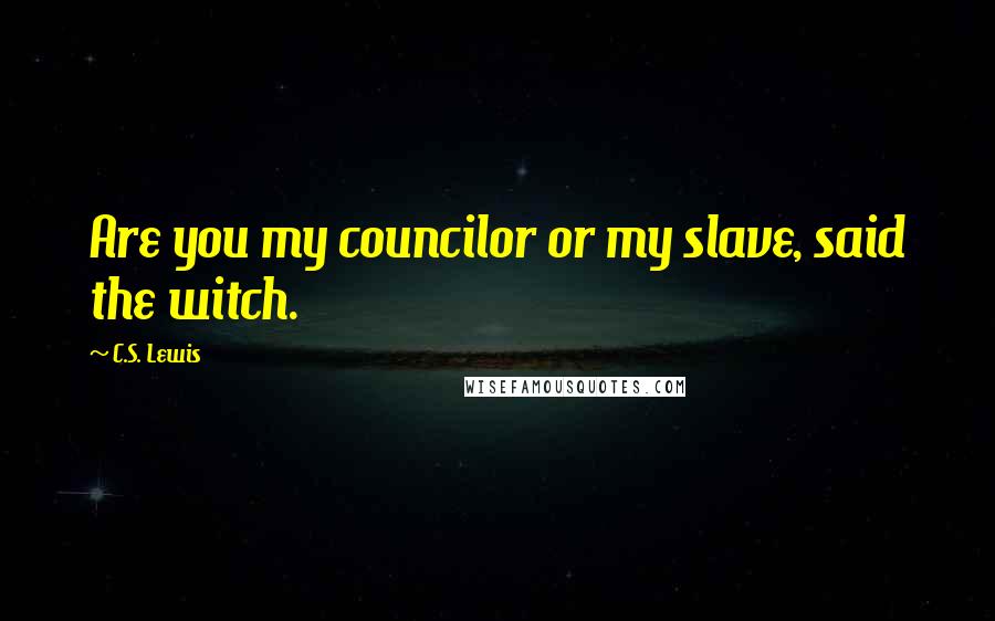 C.S. Lewis Quotes: Are you my councilor or my slave, said the witch.