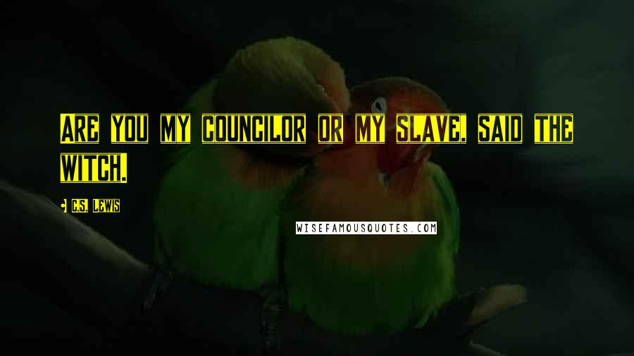 C.S. Lewis Quotes: Are you my councilor or my slave, said the witch.