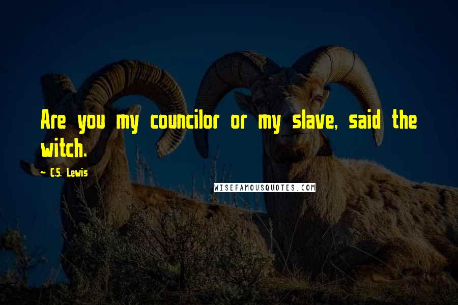 C.S. Lewis Quotes: Are you my councilor or my slave, said the witch.