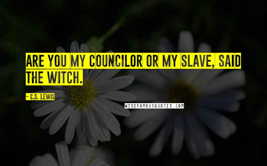 C.S. Lewis Quotes: Are you my councilor or my slave, said the witch.