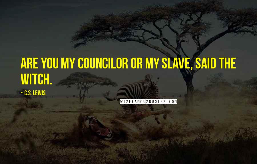 C.S. Lewis Quotes: Are you my councilor or my slave, said the witch.