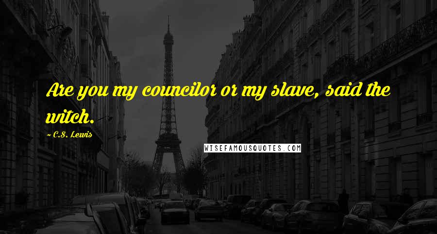 C.S. Lewis Quotes: Are you my councilor or my slave, said the witch.