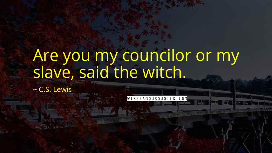 C.S. Lewis Quotes: Are you my councilor or my slave, said the witch.