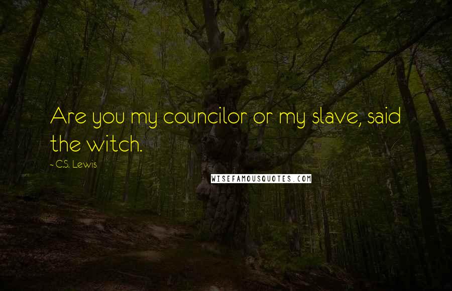 C.S. Lewis Quotes: Are you my councilor or my slave, said the witch.