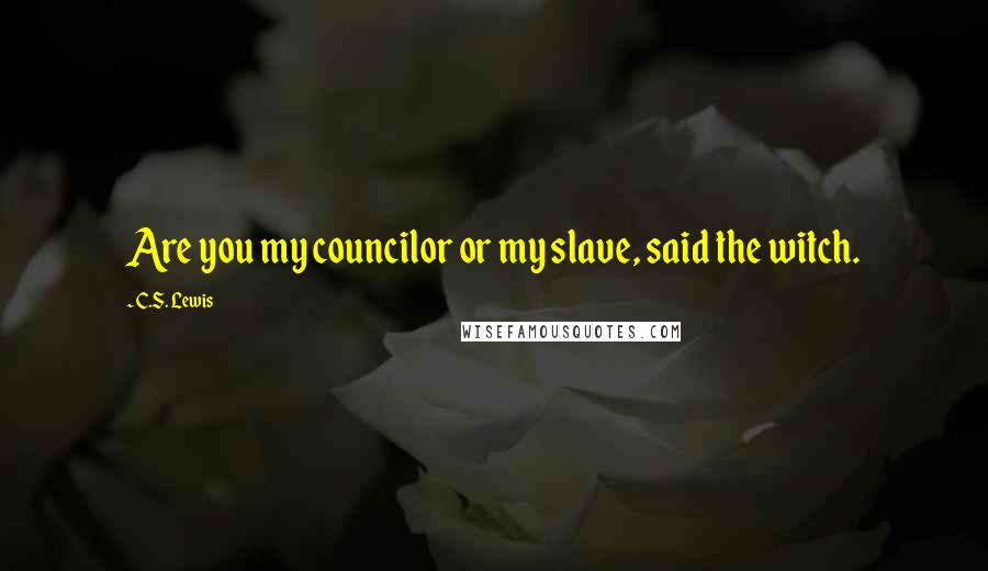 C.S. Lewis Quotes: Are you my councilor or my slave, said the witch.