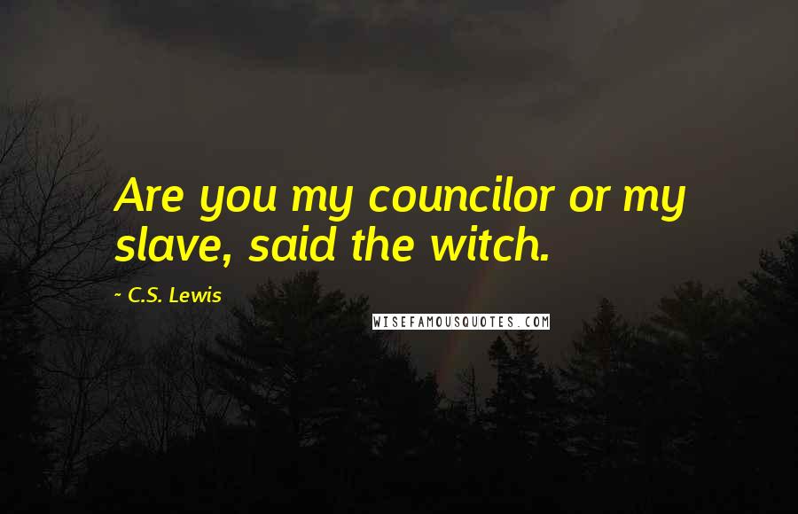 C.S. Lewis Quotes: Are you my councilor or my slave, said the witch.