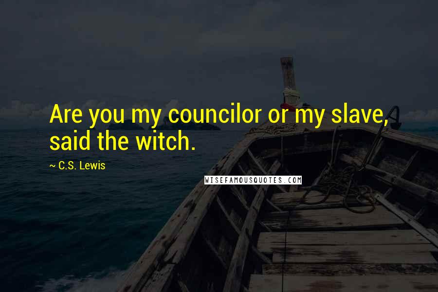 C.S. Lewis Quotes: Are you my councilor or my slave, said the witch.