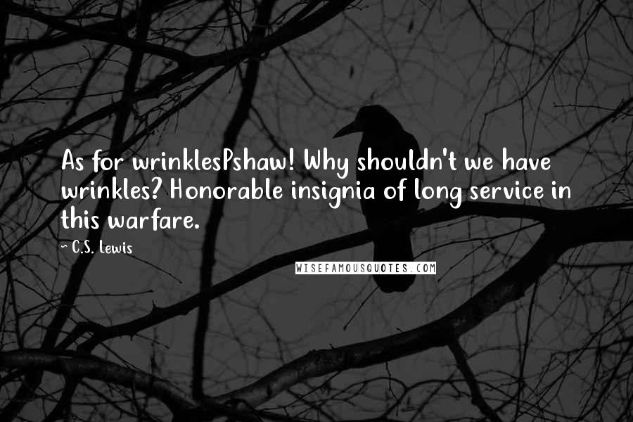 C.S. Lewis Quotes: As for wrinklesPshaw! Why shouldn't we have wrinkles? Honorable insignia of long service in this warfare.