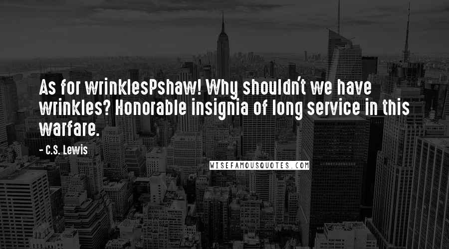 C.S. Lewis Quotes: As for wrinklesPshaw! Why shouldn't we have wrinkles? Honorable insignia of long service in this warfare.