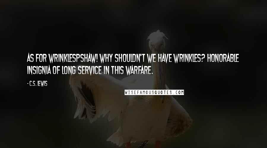 C.S. Lewis Quotes: As for wrinklesPshaw! Why shouldn't we have wrinkles? Honorable insignia of long service in this warfare.