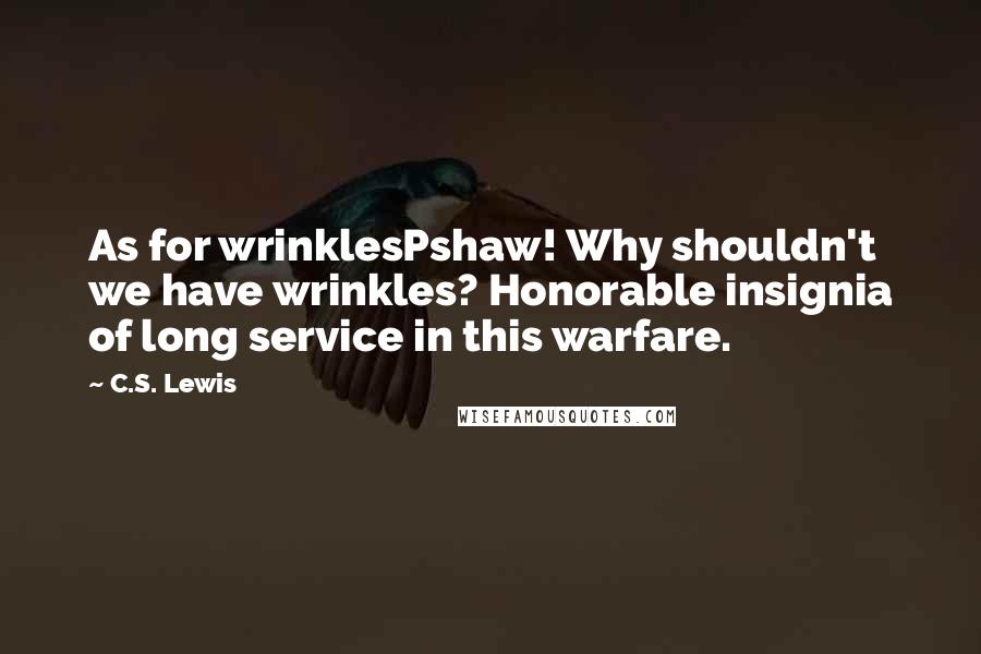 C.S. Lewis Quotes: As for wrinklesPshaw! Why shouldn't we have wrinkles? Honorable insignia of long service in this warfare.
