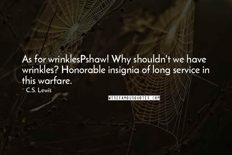 C.S. Lewis Quotes: As for wrinklesPshaw! Why shouldn't we have wrinkles? Honorable insignia of long service in this warfare.